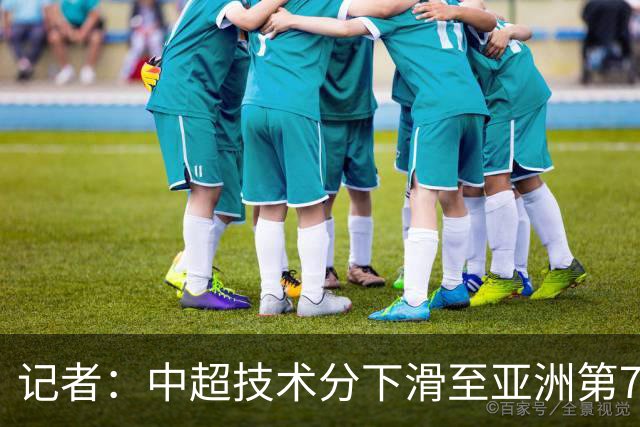 记者：中超技术分下滑至亚洲第7 亚冠席位变为2+2